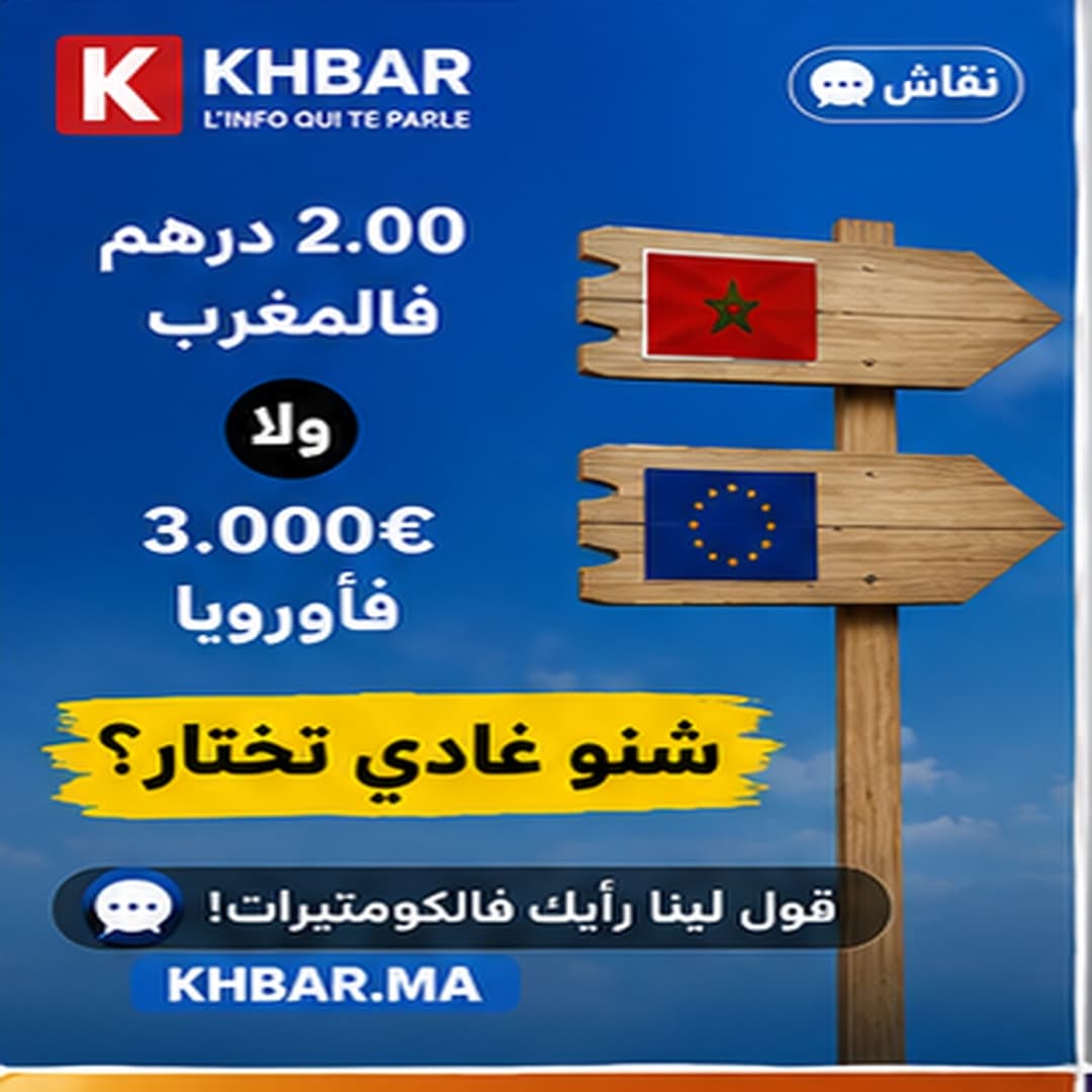 2.00 درهم فالمغرب ولا 3.000€ فأوروبا؟ شنو غادي تختار؟