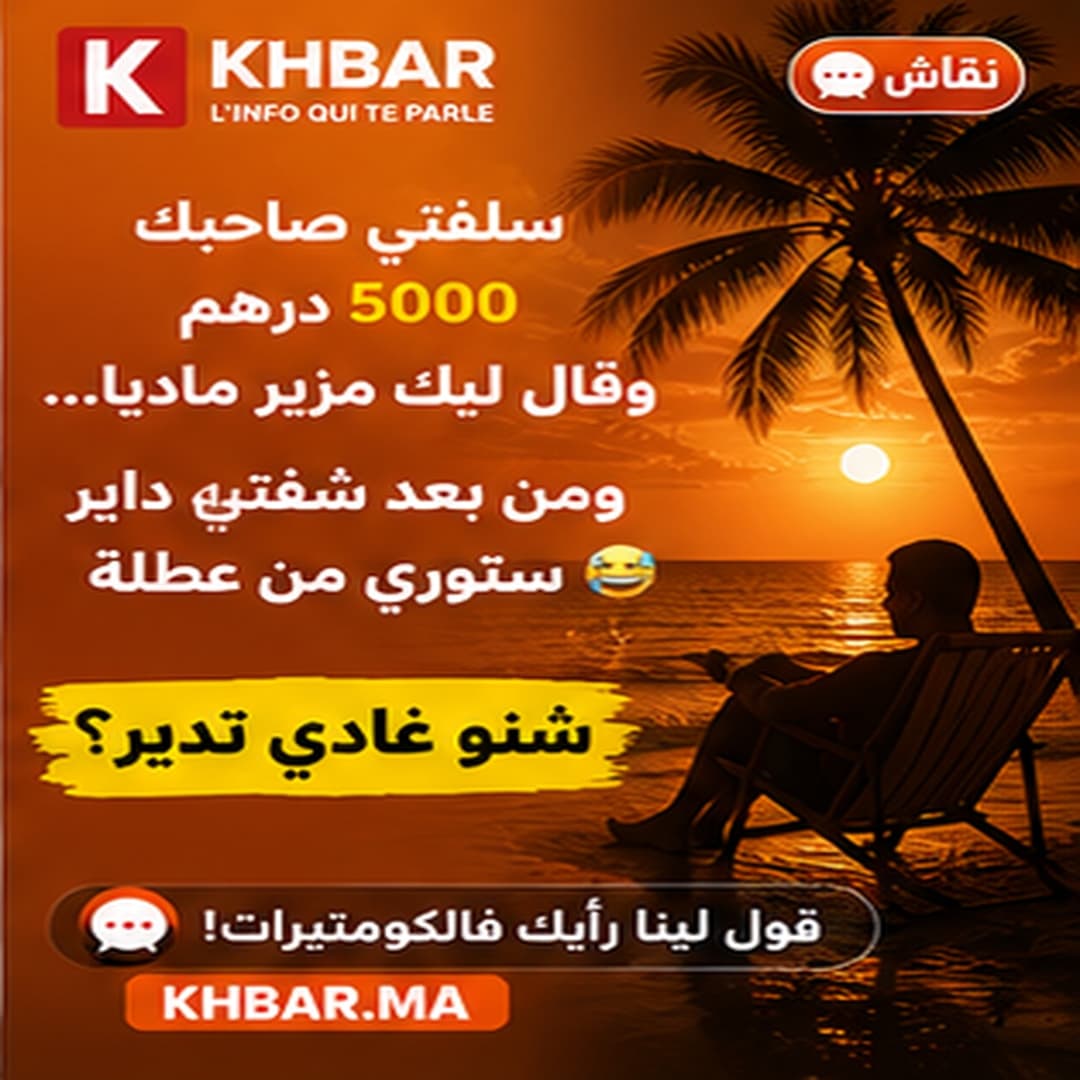 سلفتي صاحبك 5000 درهم وقال ليك مزير ماديا... ومن بعد شفتيه داير ستوري من عطلة: شنو تدير؟